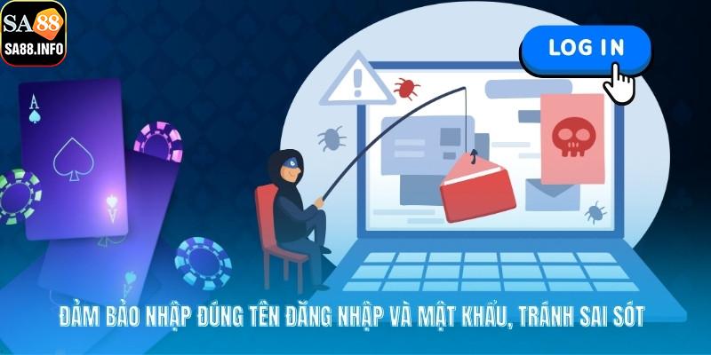 Đảm bảo nhập đúng tên đăng nhập và mật khẩu, tránh sai sót